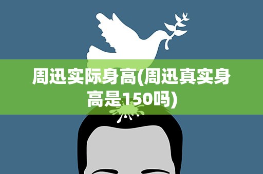 周迅实际身高(周迅真实身高是150吗)