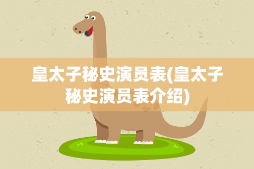 皇太子秘史演员表(皇太子秘史演员表介绍)