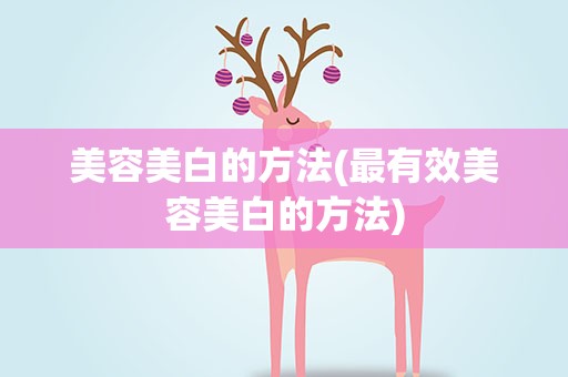 美容美白的方法(最有效美容美白的方法)