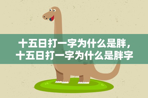 十五日打一字为什么是胖，十五日打一字为什么是胖字
