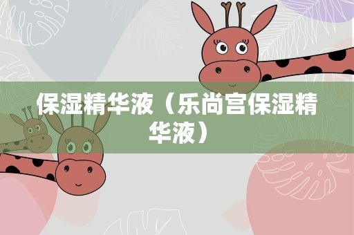 保湿精华液（乐尚宫保湿精华液）