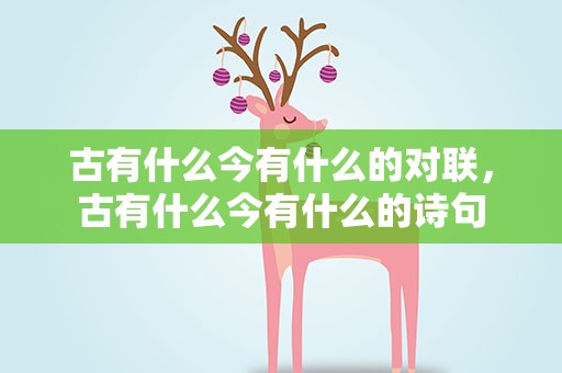 古有什么今有什么的对联，古有什么今有什么的诗句