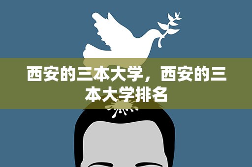 西安的三本大学，西安的三本大学排名