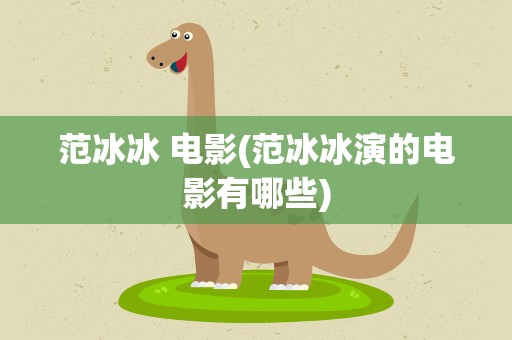范冰冰 电影(范冰冰演的电影有哪些)