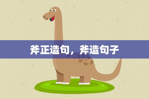 斧正造句，斧造句子