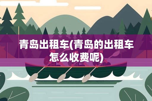 青岛出租车(青岛的出租车怎么收费呢)