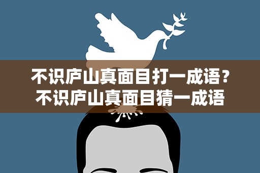 不识庐山真面目打一成语？不识庐山真面目猜一成语