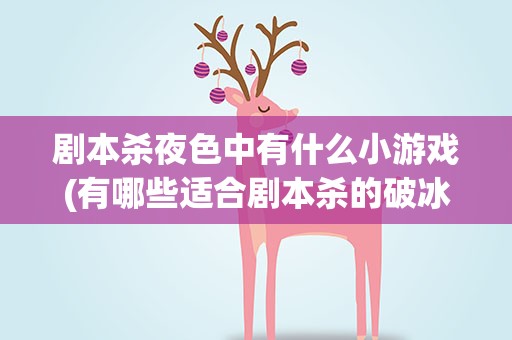 剧本杀夜色中有什么小游戏(有哪些适合剧本杀的破冰小游戏)