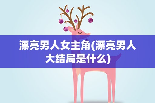 漂亮男人女主角(漂亮男人大结局是什么)