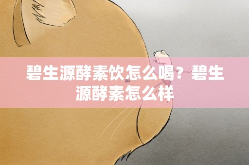 碧生源酵素饮怎么喝？碧生源酵素怎么样