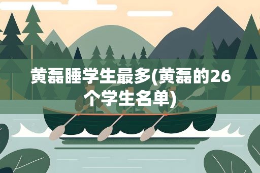 黄磊睡学生最多(黄磊的26个学生名单)