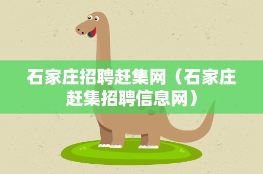 石家庄招聘赶集网（石家庄赶集招聘信息网）