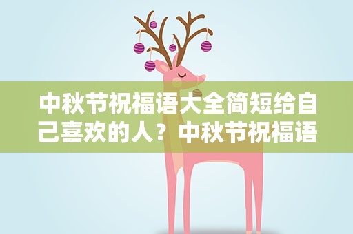 中秋节祝福语大全简短给自己喜欢的人？中秋节祝福语大全简短给自己喜欢的人的话