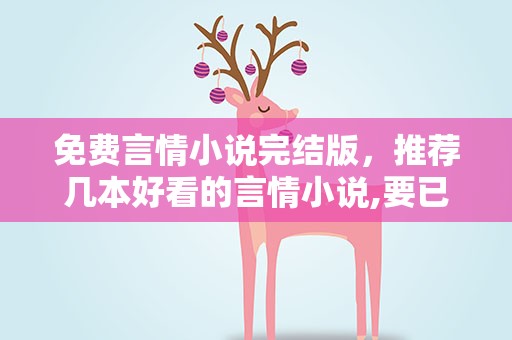 免费言情小说完结版，推荐几本好看的言情小说,要已完结免费的