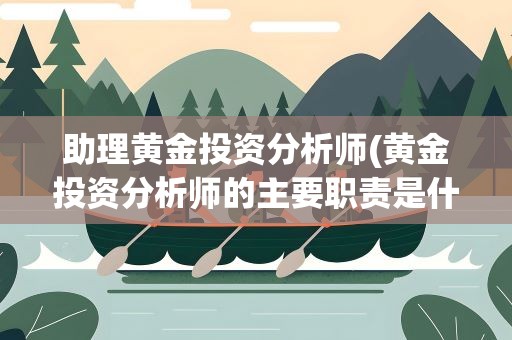 助理黄金投资分析师(黄金投资分析师的主要职责是什么)