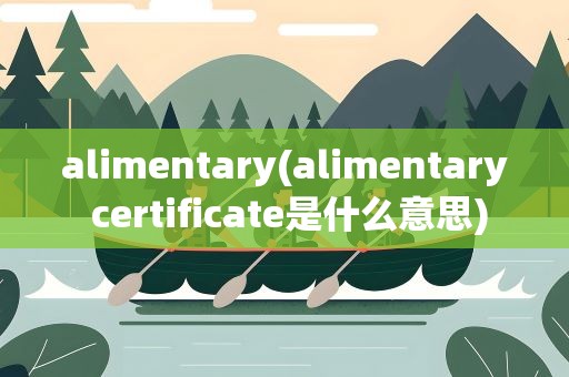 alimentary(alimentary certificate是什么意思)