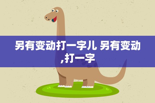 另有变动打一字儿 另有变动,打一字