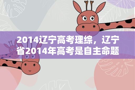 2014辽宁高考理综，辽宁省2014年高考是自主命题吗
