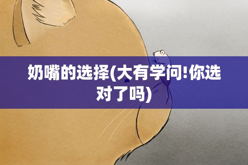 奶嘴的选择(大有学问!你选对了吗)