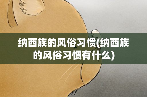 纳西族的风俗习惯(纳西族的风俗习惯有什么)
