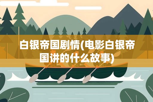 白银帝国剧情(电影白银帝国讲的什么故事)