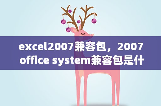 excel2007兼容包，2007 office system兼容包是什么可不可以卸载