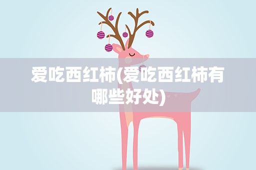 爱吃西红柿(爱吃西红柿有哪些好处)