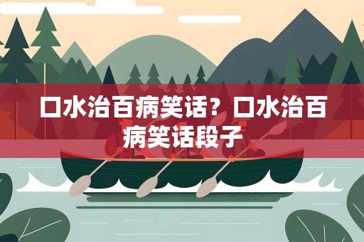 口水治百病笑话？口水治百病笑话段子