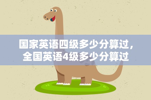 国家英语四级多少分算过，全国英语4级多少分算过