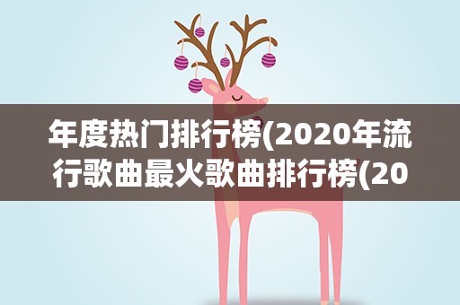 年度热门排行榜(2020年流行歌曲最火歌曲排行榜(2020最火歌曲排名))