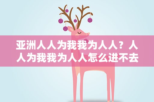 亚洲人人为我我为人人？人人为我我为人人怎么进不去
