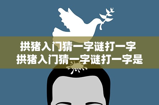 拱猪入门猜一字谜打一字 拱猪入门猜一字谜打一字是什么