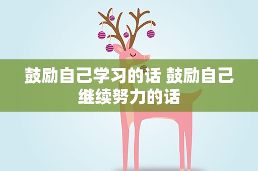 鼓励自己学习的话 鼓励自己继续努力的话