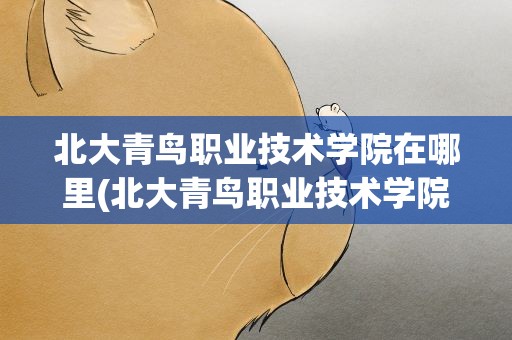 北大青鸟职业技术学院在哪里(北大青鸟职业技术学院简介)