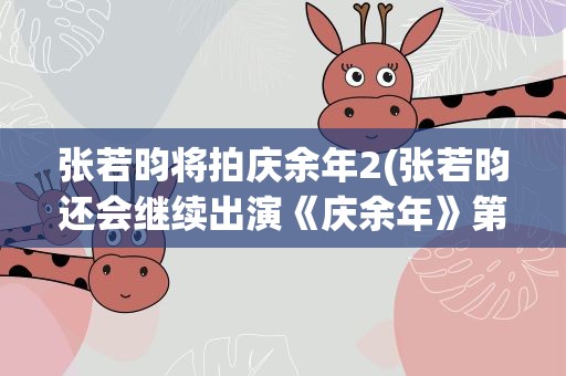张若昀将拍庆余年2(张若昀还会继续出演《庆余年》第二部吗)