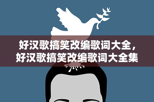 好汉歌搞笑改编歌词大全，好汉歌搞笑改编歌词大全集