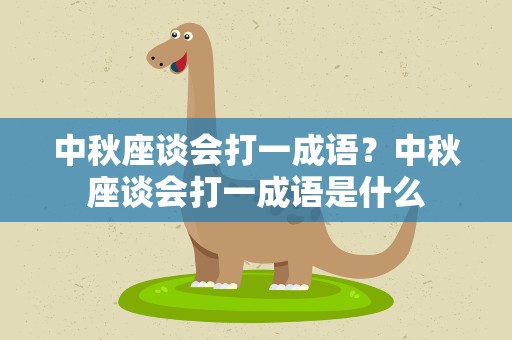 中秋座谈会打一成语？中秋座谈会打一成语是什么