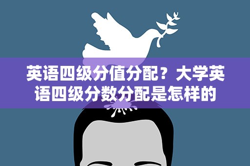 英语四级分值分配？大学英语四级分数分配是怎样的