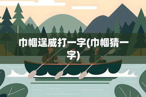 巾帼逞威打一字(巾帼猜一字)