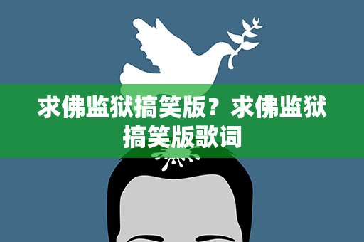 求佛监狱搞笑版？求佛监狱搞笑版歌词