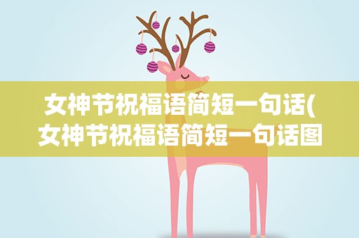 女神节祝福语简短一句话(女神节祝福语简短一句话图片)