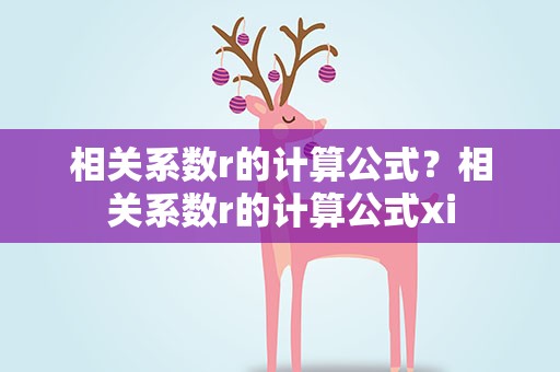 相关系数r的计算公式？相关系数r的计算公式xi