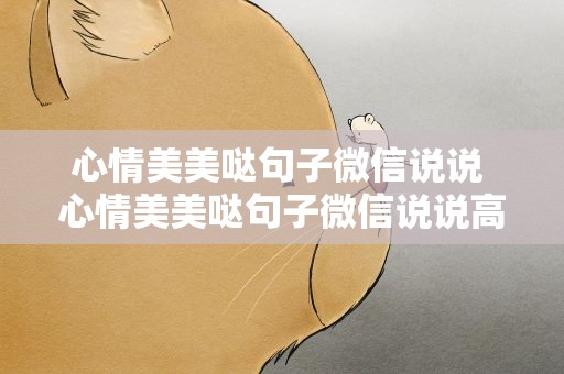 心情美美哒句子微信说说 心情美美哒句子微信说说高情商