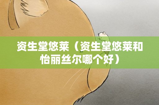 资生堂悠莱（资生堂悠莱和怡丽丝尔哪个好）