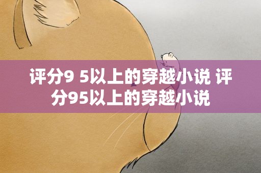 评分9 5以上的穿越小说 评分95以上的穿越小说