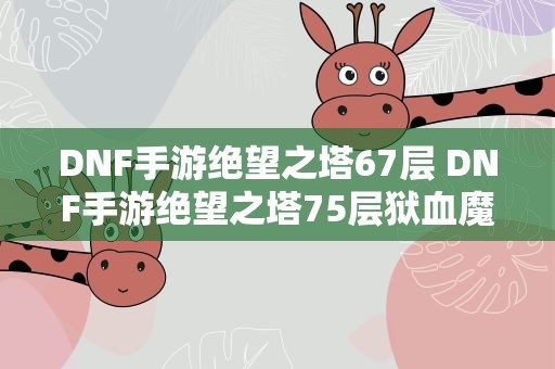 DNF手游绝望之塔67层 DNF手游绝望之塔75层狱血魔神通关技巧