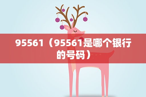 95561（95561是哪个银行的号码）