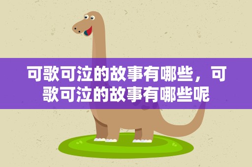 可歌可泣的故事有哪些，可歌可泣的故事有哪些呢