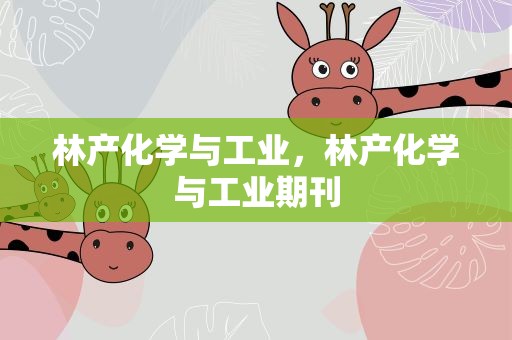 林产化学与工业，林产化学与工业期刊