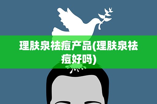 理肤泉祛痘产品(理肤泉祛痘好吗)